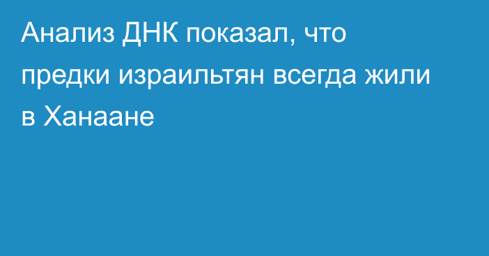 Анализ ДНК показал, что предки израильтян всегда жили в Ханаане