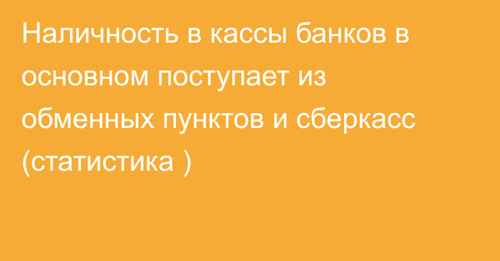 Наличность в кассы банков в основном поступает из обменных пунктов и сберкасс (статистика )