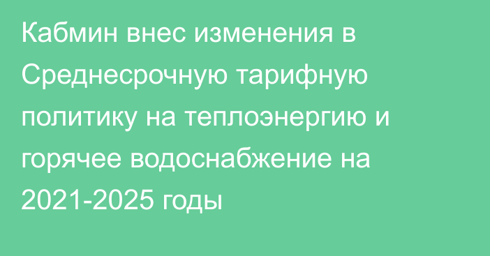 Кабмин внес изменения в Среднесрочную тарифную политику на теплоэнергию и горячее водоснабжение на 2021-2025 годы