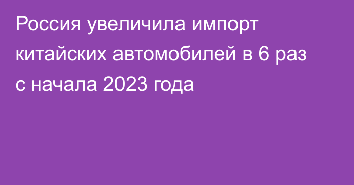 Россия увеличила импорт китайских автомобилей в 6 раз с начала 2023 года