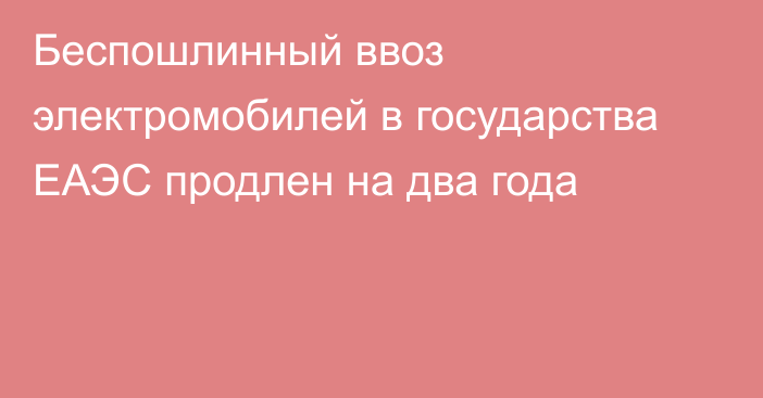 Беспошлинный ввоз электромобилей в государства ЕАЭС продлен на два года