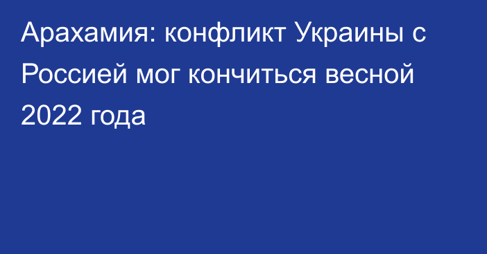 Арахамия: конфликт Украины с Россией мог кончиться весной 2022 года