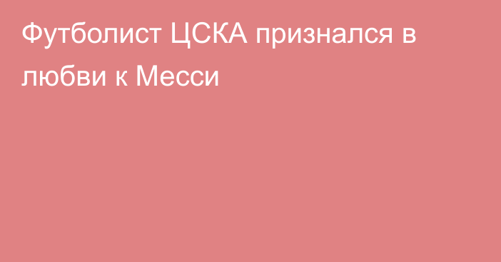 Футболист ЦСКА признался в любви к Месси