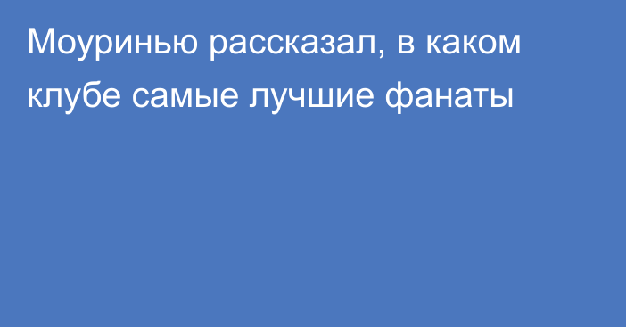 Моуринью рассказал, в каком клубе самые лучшие фанаты