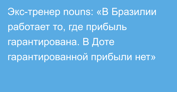 Экс-тренер nouns: «В Бразилии работает то, где прибыль гарантирована. В Доте гарантированной прибыли нет»