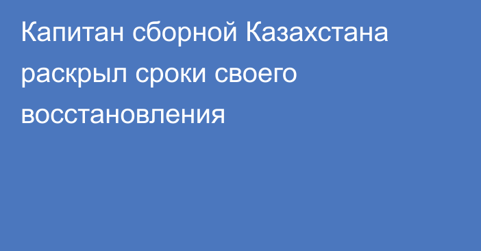 Капитан сборной Казахстана раскрыл сроки своего восстановления