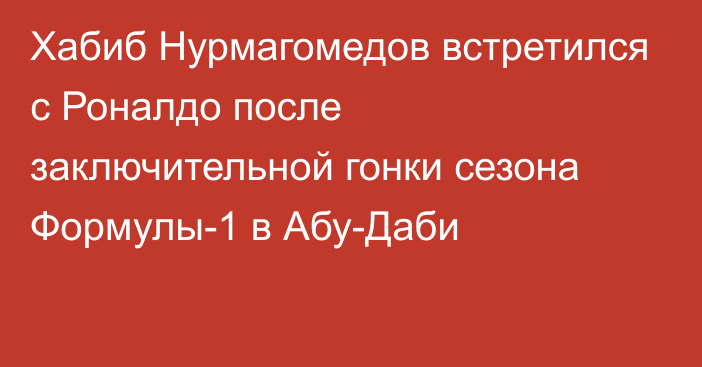 Хабиб Нурмагомедов встретился с Роналдо после заключительной гонки сезона Формулы-1 в Абу-Даби