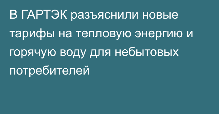 В ГАРТЭК разъяснили новые тарифы на тепловую энергию и горячую воду для небытовых потребителей