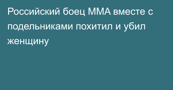 Российский боец MMA вместе с подельниками похитил и убил женщину