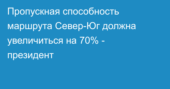 Пропускная способность маршрута Север-Юг должна увеличиться на 70% - президент