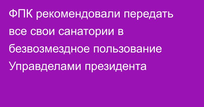 ФПК рекомендовали передать все свои санатории в безвозмездное пользование Управделами президента