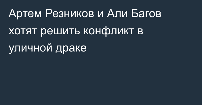 Артем Резников и Али Багов хотят решить конфликт в уличной драке