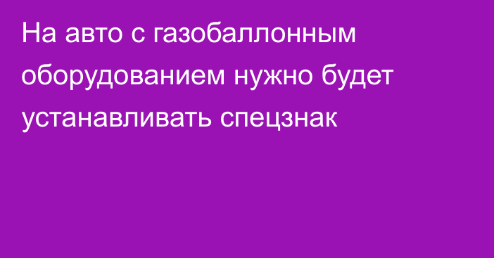 На авто с газобаллонным оборудованием нужно будет устанавливать спецзнак