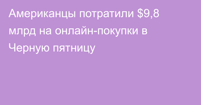 Американцы потратили $9,8 млрд на онлайн-покупки в Черную пятницу