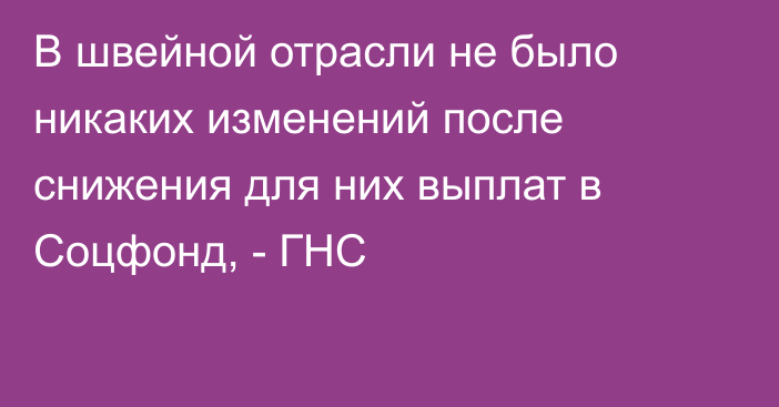 В швейной отрасли не было никаких изменений после снижения для них выплат в Соцфонд, - ГНС