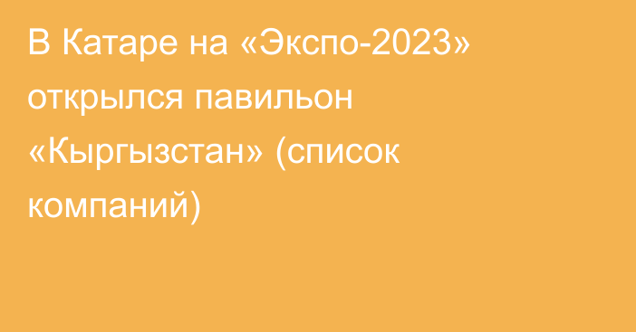 В Катаре на «Экспо-2023» открылся павильон «Кыргызстан» (список компаний)