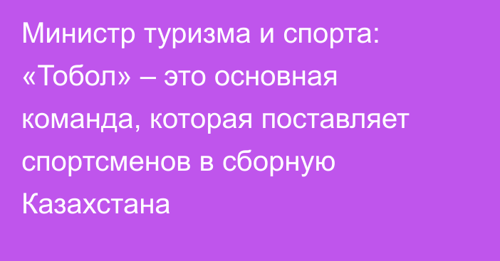 Министр туризма и спорта: «Тобол» – это основная команда, которая поставляет спортсменов в сборную Казахстана