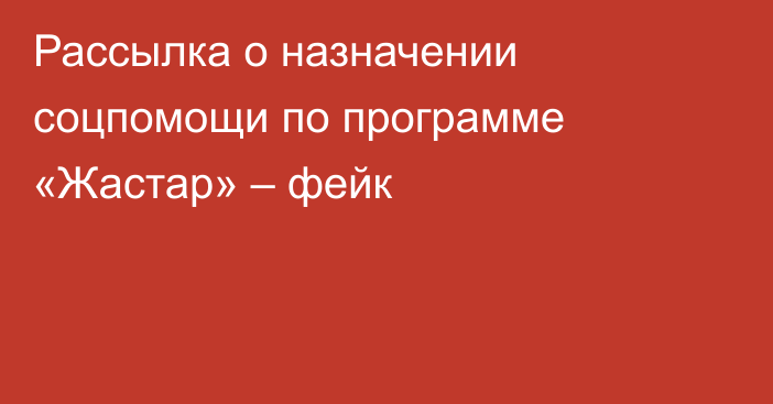 Рассылка о назначении соцпомощи по программе «Жастар» – фейк