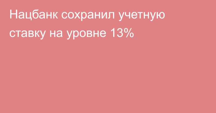 Нацбанк сохранил учетную ставку на уровне 13% 