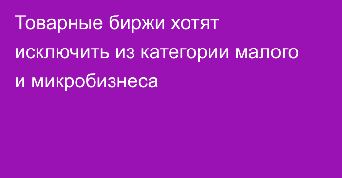 Товарные биржи хотят исключить из категории малого и микробизнеса