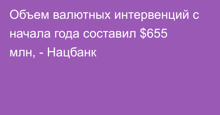 Объем валютных интервенций с начала года составил $655 млн, - Нацбанк