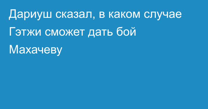 Дариуш сказал, в каком случае Гэтжи сможет дать бой Махачеву