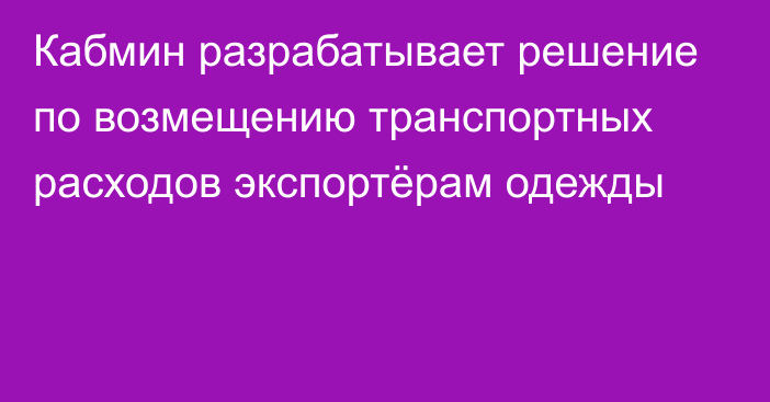 Кабмин разрабатывает решение по возмещению транспортных расходов экспортёрам одежды