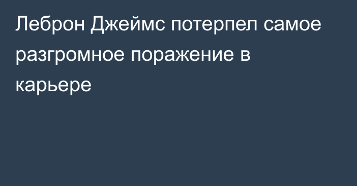 Леброн Джеймс потерпел самое разгромное поражение в карьере