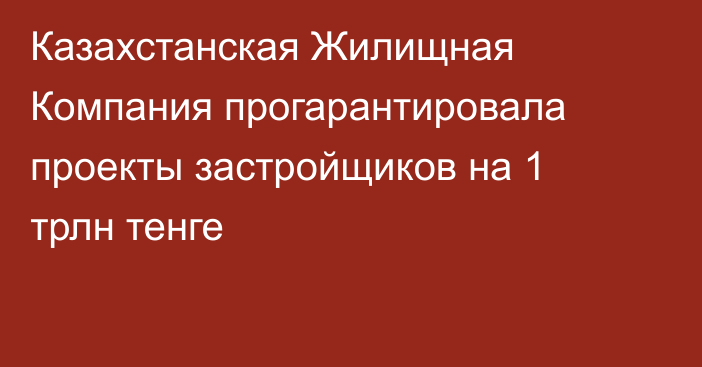 Казахстанская Жилищная Компания прогарантировала проекты застройщиков на 1 трлн тенге