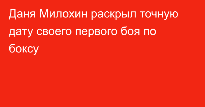 Даня Милохин раскрыл точную дату своего первого боя по боксу