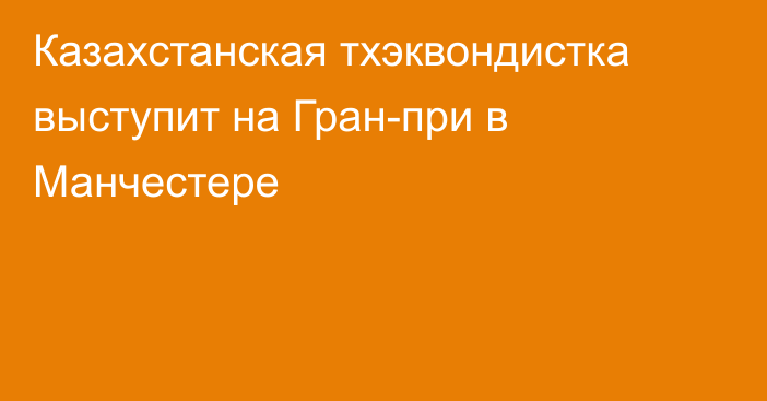 Казахстанская тхэквондистка выступит на Гран-при в Манчестере