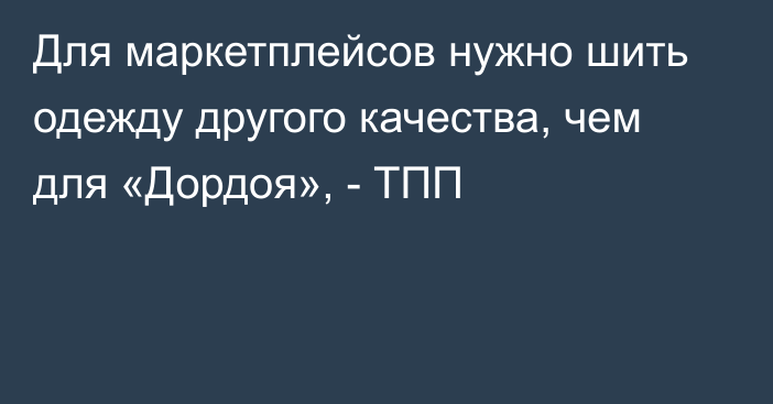 Для маркетплейсов нужно шить одежду другого качества, чем для «Дордоя», - ТПП