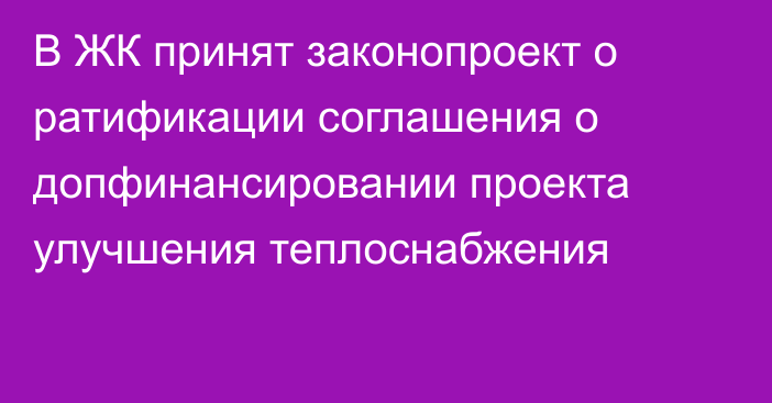 В ЖК принят законопроект о ратификации соглашения о допфинансировании проекта улучшения теплоснабжения