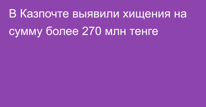 В Казпочте выявили хищения на сумму более 270 млн тенге