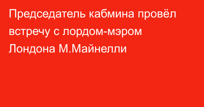 Председатель кабмина провёл встречу с лордом-мэром Лондона М.Майнелли