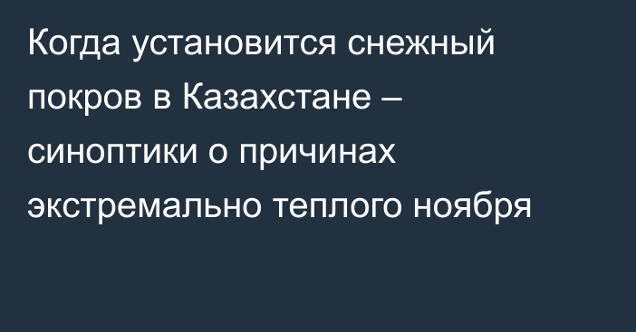 Когда установится снежный покров в Казахстане – синоптики о причинах экстремально теплого ноября