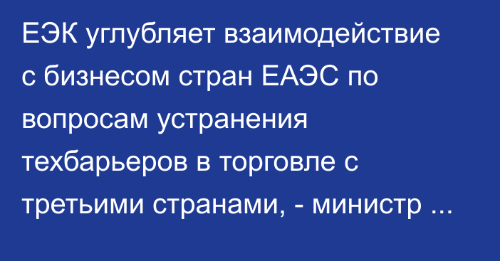 ЕЭК углубляет взаимодействие с бизнесом стран ЕАЭС по вопросам устранения техбарьеров в торговле с третьими странами, - министр В.Назаренко