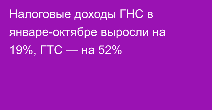 Налоговые доходы ГНС в январе-октябре выросли на 19%, ГТС — на 52%