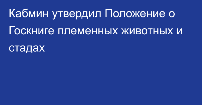 Кабмин утвердил Положение о Госкниге племенных животных и стадах