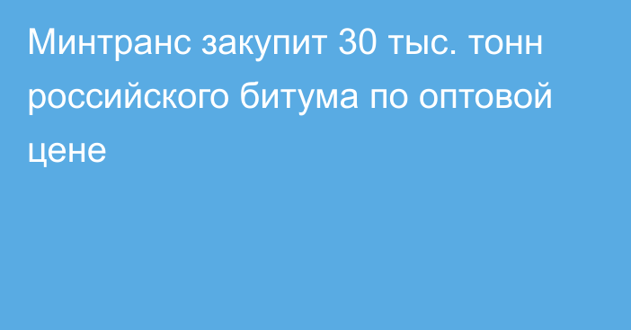 Минтранс закупит 30 тыс. тонн российского битума по оптовой цене