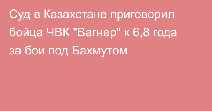 Суд в Казахстане приговорил бойца ЧВК 