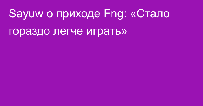 Sayuw о приходе Fng: «Стало гораздо легче играть»