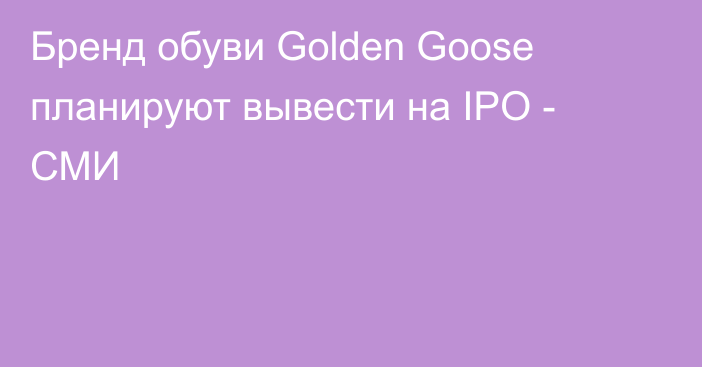 Бренд обуви Golden Goose планируют вывести на IPO - СМИ