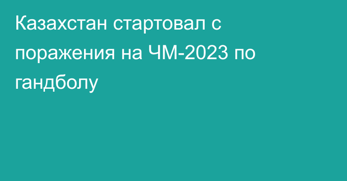 Казахстан стартовал с поражения на ЧМ-2023 по гандболу