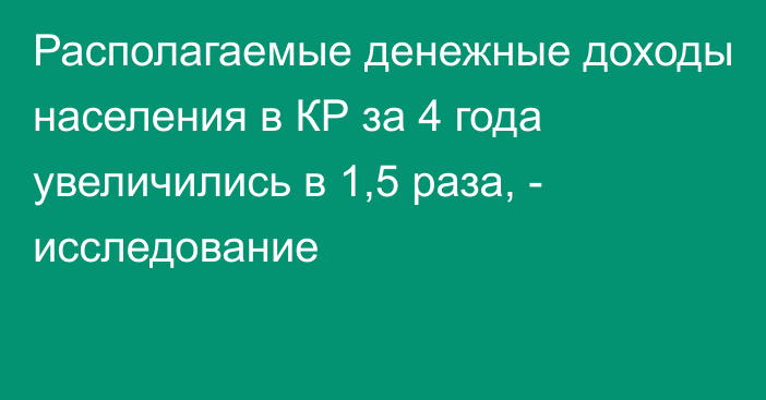 Располагаемые денежные доходы населения в КР за 4 года увеличились в 1,5 раза, - исследование