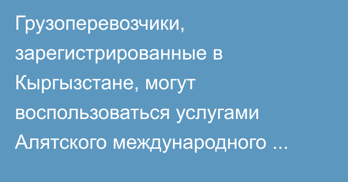 Грузоперевозчики, зарегистрированные в Кыргызстане, могут воспользоваться услугами Алятского международного морского торгового порта, - Минтранс