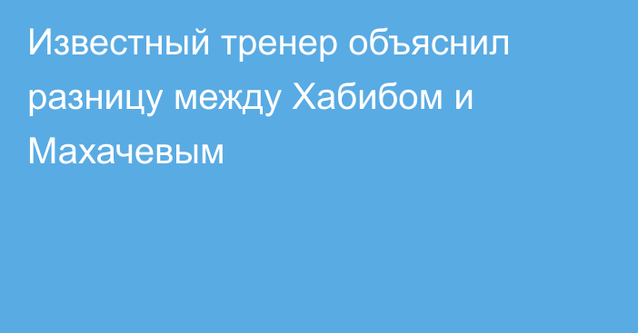 Известный тренер объяснил разницу между Хабибом и Махачевым