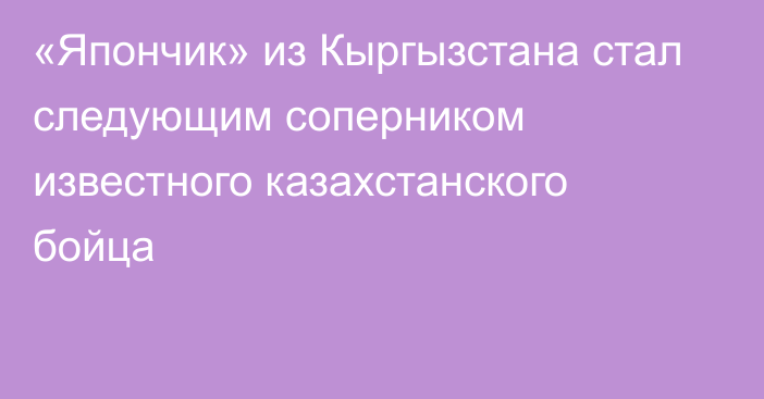 «Япончик» из Кыргызстана стал следующим соперником известного казахстанского бойца