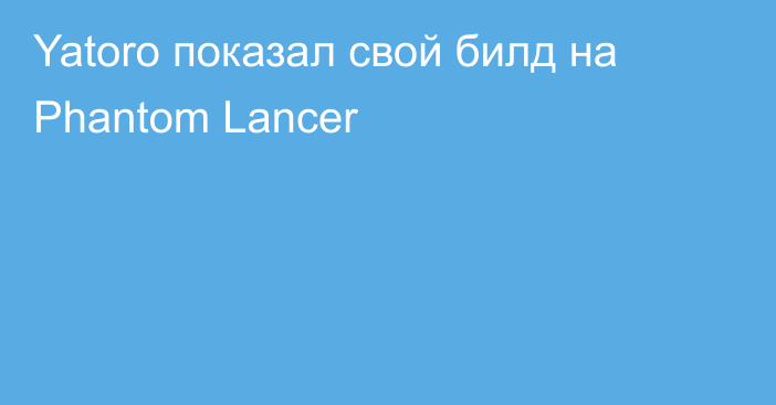 Yatoro показал свой билд на Phantom Lancer