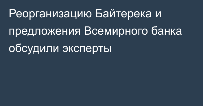 Реорганизацию Байтерека и предложения Всемирного банка обсудили эксперты